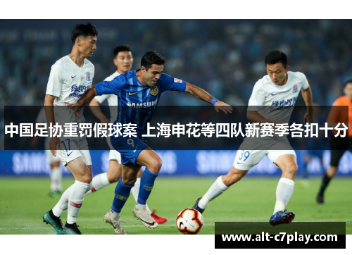 中国足协重罚假球案 上海申花等四队新赛季各扣十分 中国足协重罚假球案 上海申花等四队新赛季各扣十分