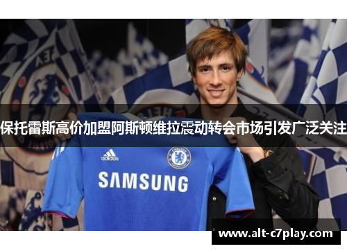 保托雷斯高价加盟阿斯顿维拉震动转会市场引发广泛关注 保托雷斯高价加盟阿斯顿维拉震动转会市场引发广泛关注
