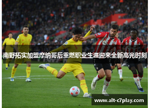 南野拓实加盟摩纳哥后重燃职业生涯迎来全新高光时刻 南野拓实加盟摩纳哥后重燃职业生涯迎来全新高光时刻