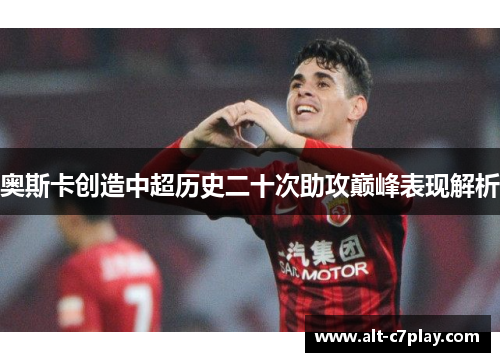 奥斯卡创造中超历史二十次助攻巅峰表现解析 奥斯卡创造中超历史二十次助攻巅峰表现解析
