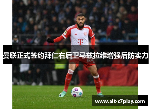 曼联正式签约拜仁右后卫马兹拉维增强后防实力 曼联正式签约拜仁右后卫马兹拉维增强后防实力