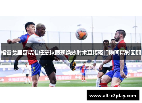 格雷戈里奇精准任意球展现绝妙射术直接破门瞬间精彩回顾 格雷戈里奇精准任意球展现绝妙射术直接破门瞬间精彩回顾