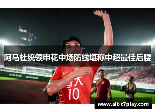 阿马杜统领申花中场防线堪称中超最佳后腰 阿马杜统领申花中场防线堪称中超最佳后腰