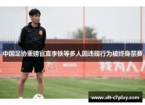 中国足协重磅官宣李铁等多人因违规行为被终身禁赛