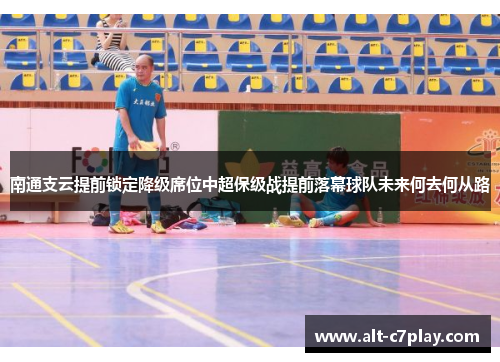 南通支云提前锁定降级席位中超保级战提前落幕球队未来何去何从路 南通支云提前锁定降级席位中超保级战提前落幕球队未来何去何从路