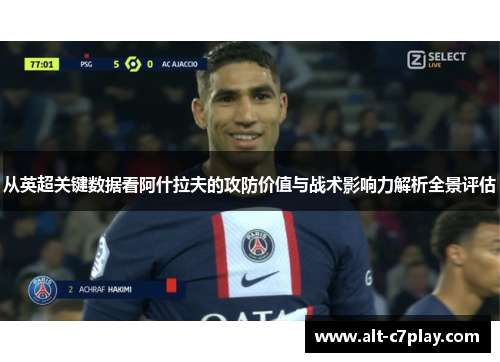 从英超关键数据看阿什拉夫的攻防价值与战术影响力解析全景评估