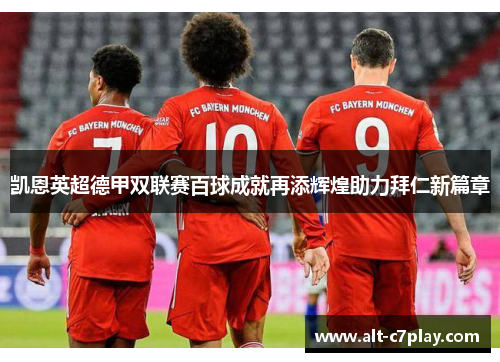 凯恩英超德甲双联赛百球成就再添辉煌助力拜仁新篇章 凯恩英超德甲双联赛百球成就再添辉煌助力拜仁新篇章