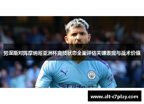 努涅斯对阵摩纳哥亚洲杯竞技状态全面评估关键表现与战术价值 努涅斯对阵摩纳哥亚洲杯竞技状态全面评估关键表现与战术价值