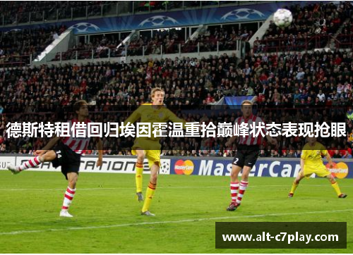 德斯特租借回归埃因霍温重拾巅峰状态表现抢眼 德斯特租借回归埃因霍温重拾巅峰状态表现抢眼