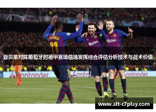 登贝莱对阵葡萄牙时德甲赛场临场发挥综合评估分析技术与战术价值 登贝莱对阵葡萄牙时德甲赛场临场发挥综合评估分析技术与战术价值